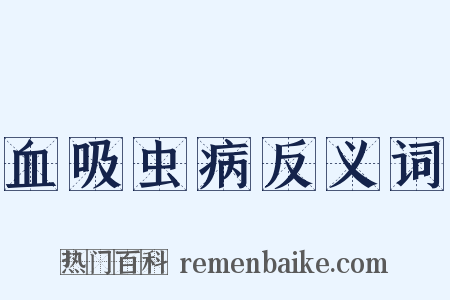 血吸虫病反义词是什么意思的图片